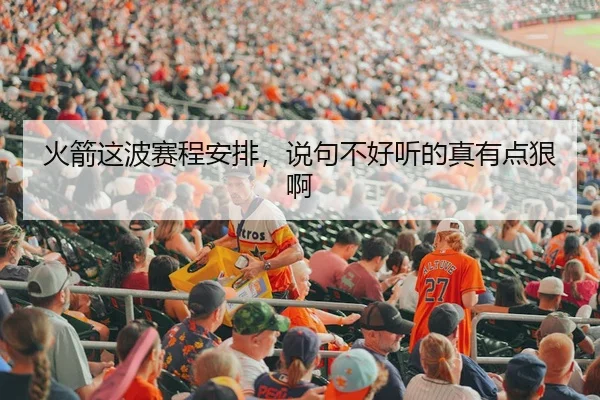 火箭这波赛程安排，说句不好听的真有点狠啊