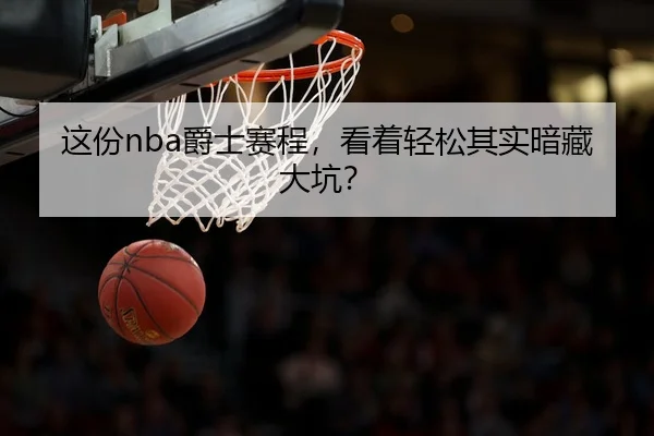 这份nba爵士赛程，看着轻松其实暗藏大坑？
