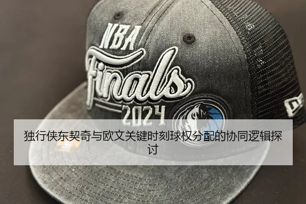 独行侠东契奇与欧文关键时刻球权分配的协同逻辑探讨