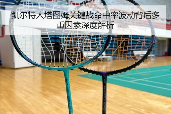 凯尔特人塔图姆关键战命中率波动背后多重因素深度解析