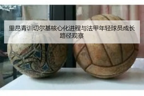 里昂青训切尔基核心化进程与法甲年轻球员成长路径观察