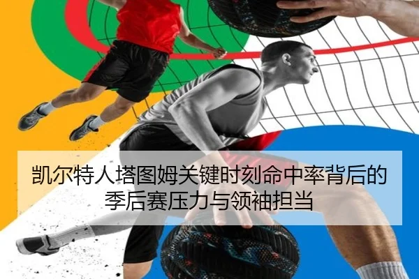 凯尔特人塔图姆关键时刻命中率背后的季后赛压力与领袖担当
