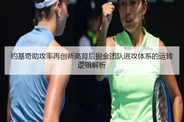 约基奇助攻率再创新高背后掘金团队进攻体系的运转逻辑解析