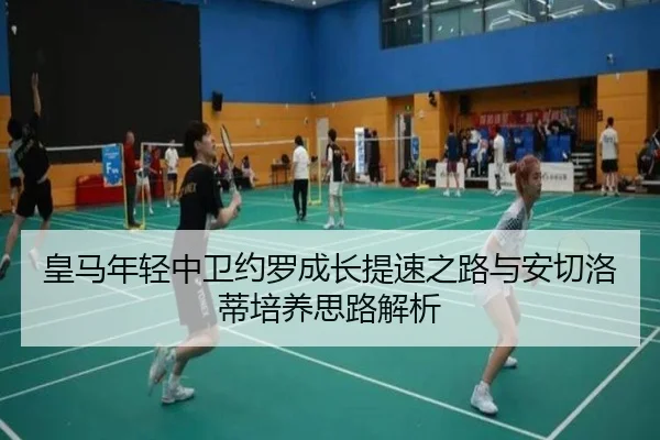 皇马年轻中卫约罗成长提速之路与安切洛蒂培养思路解析