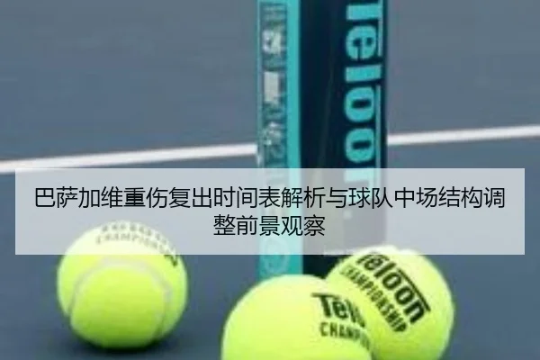 巴萨加维重伤复出时间表解析与球队中场结构调整前景观察