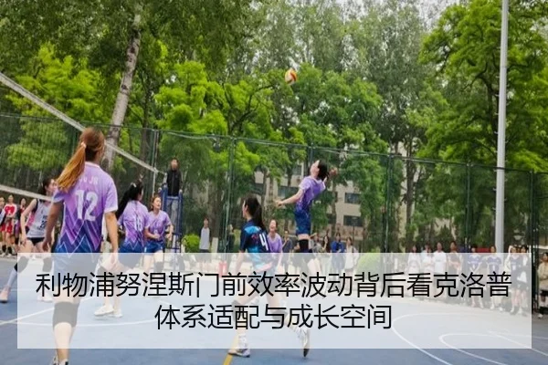 利物浦努涅斯门前效率波动背后看克洛普体系适配与成长空间