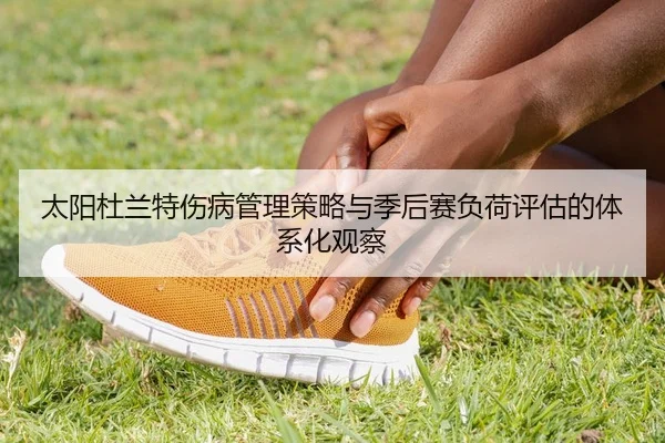 太阳杜兰特伤病管理策略与季后赛负荷评估的体系化观察