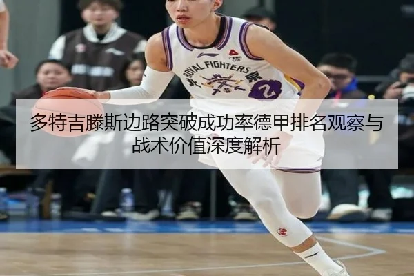 多特吉滕斯边路突破成功率德甲排名观察与战术价值深度解析