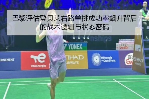 巴黎评估登贝莱右路单挑成功率飙升背后的战术逻辑与状态密码
