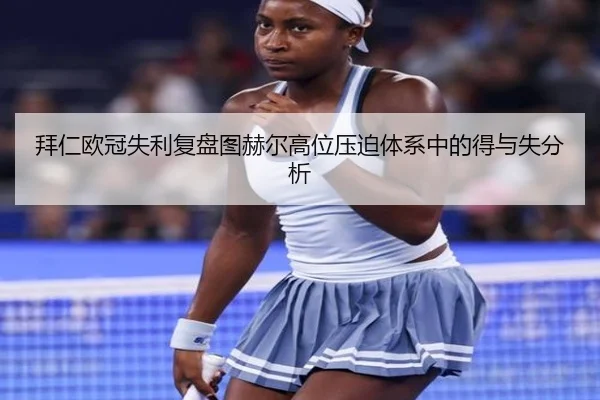 拜仁欧冠失利复盘图赫尔高位压迫体系中的得与失分析