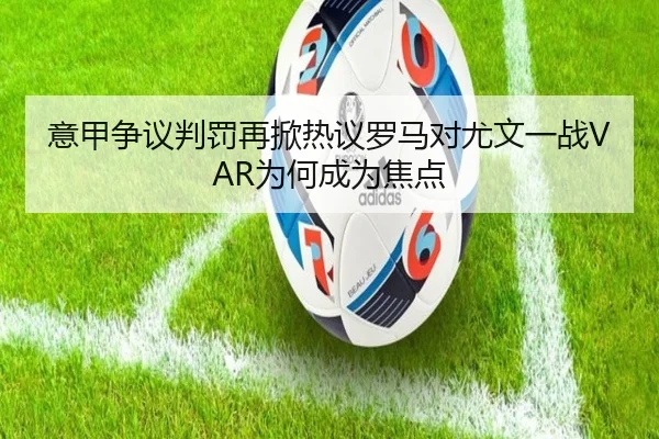 意甲争议判罚再掀热议罗马对尤文一战VAR为何成为焦点