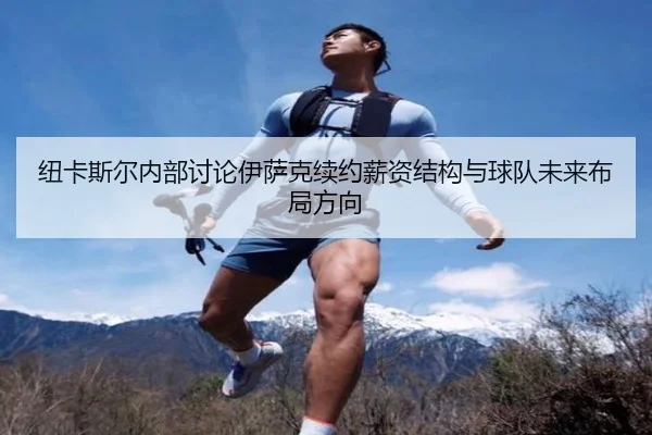纽卡斯尔内部讨论伊萨克续约薪资结构与球队未来布局方向