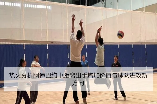 热火分析阿德巴约中距离出手增加价值与球队进攻新方向