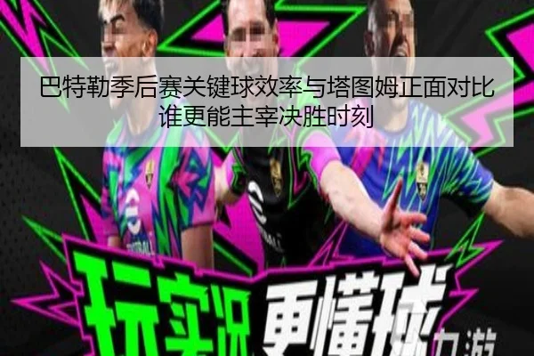 巴特勒季后赛关键球效率与塔图姆正面对比谁更能主宰决胜时刻