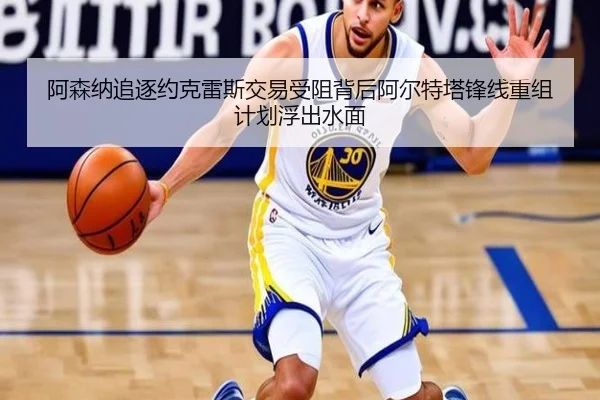 阿森纳追逐约克雷斯交易受阻背后阿尔特塔锋线重组计划浮出水面